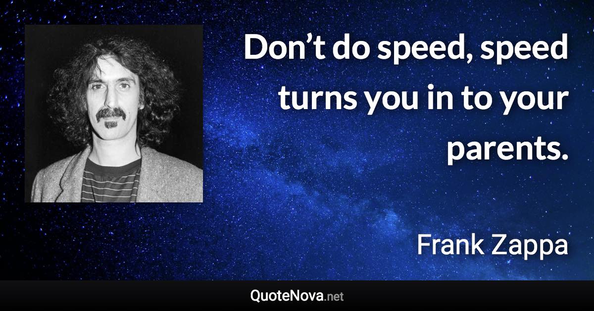 Don’t do speed, speed turns you in to your parents. - Frank Zappa quote