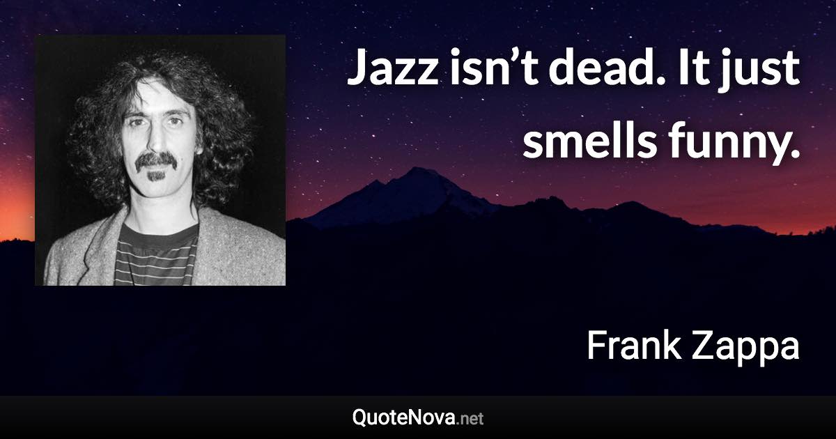 Jazz isn’t dead. It just smells funny. - Frank Zappa quote