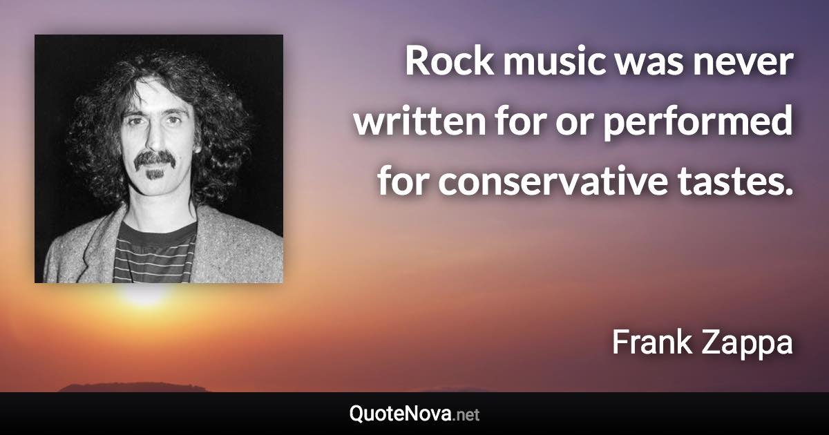 Rock music was never written for or performed for conservative tastes. - Frank Zappa quote