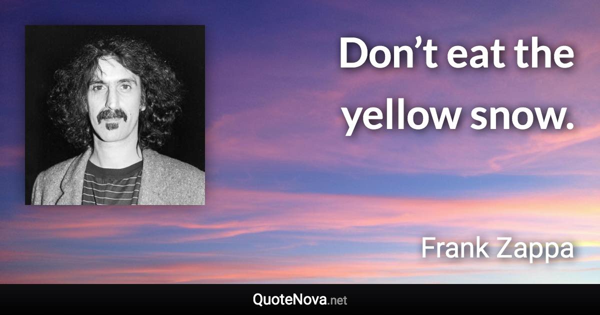 Don’t eat the yellow snow. - Frank Zappa quote