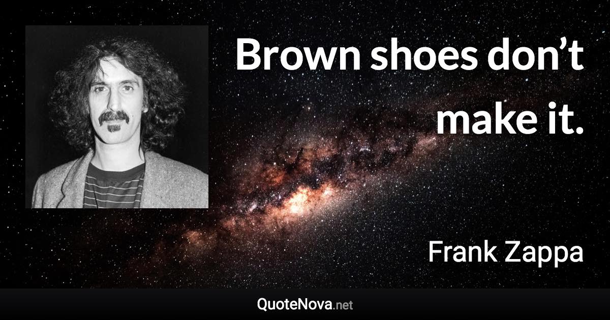 Brown shoes don’t make it. - Frank Zappa quote