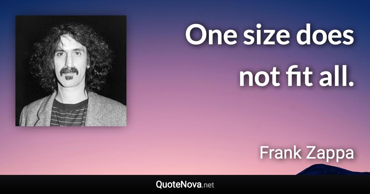 One size does not fit all. - Frank Zappa quote
