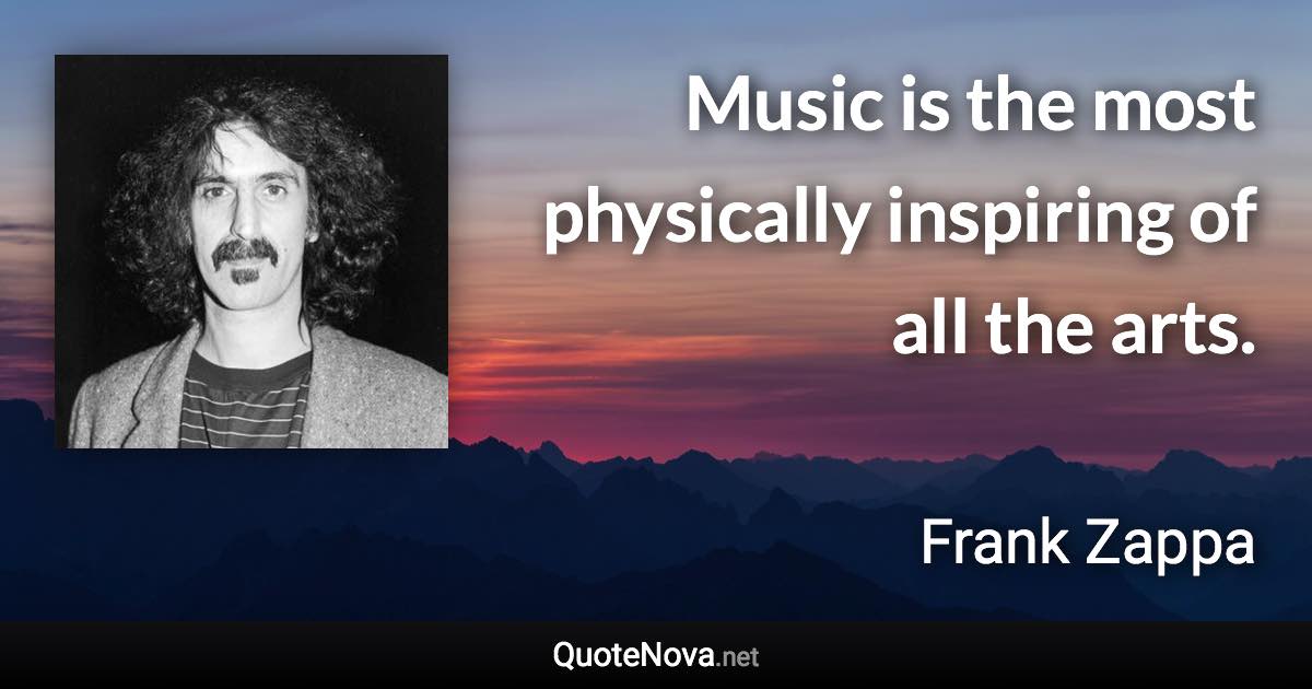 Music is the most physically inspiring of all the arts. - Frank Zappa quote