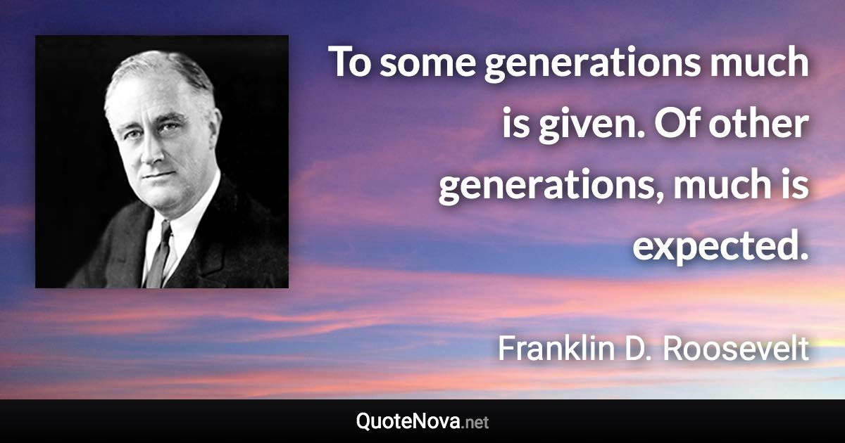 To some generations much is given. Of other generations, much is expected.