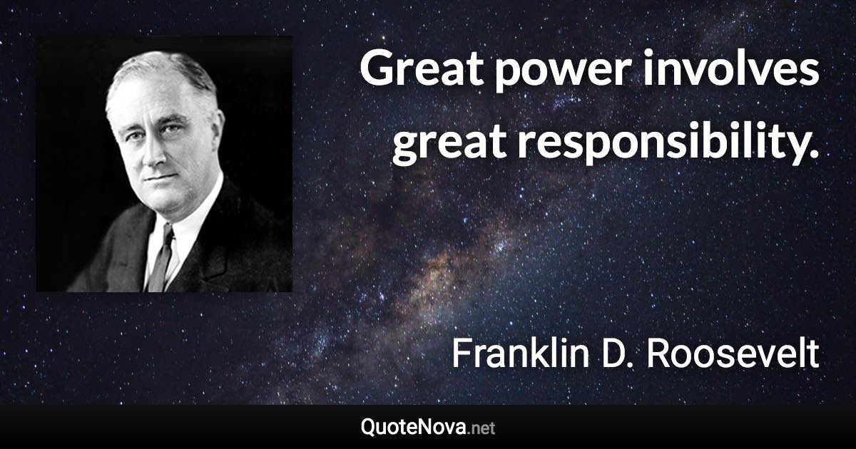 Great power involves great responsibility. - Franklin D. Roosevelt quote