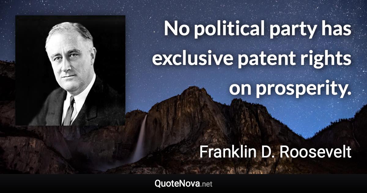 No political party has exclusive patent rights on prosperity. - Franklin D. Roosevelt quote