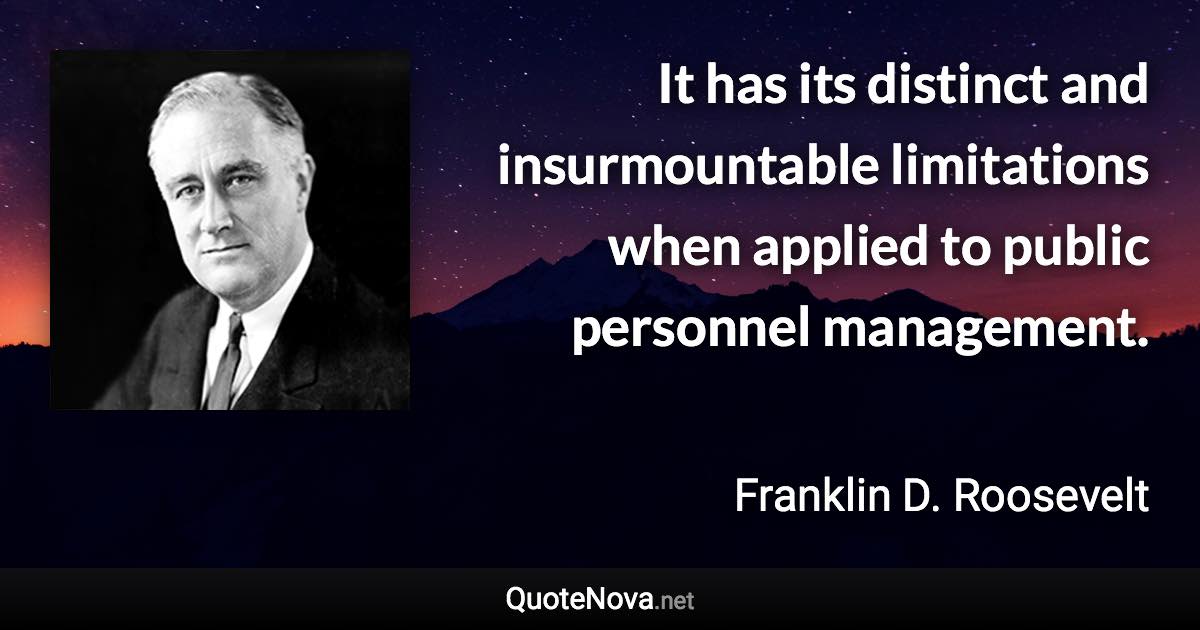 It has its distinct and insurmountable limitations when applied to public personnel management. - Franklin D. Roosevelt quote