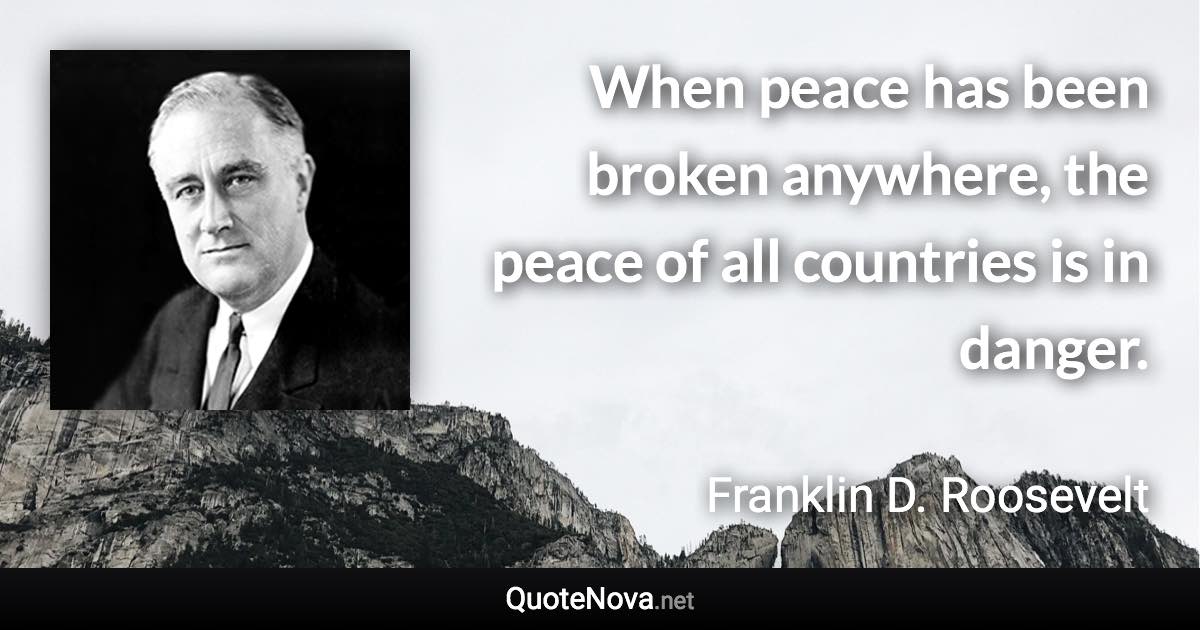 When peace has been broken anywhere, the peace of all countries is in ...