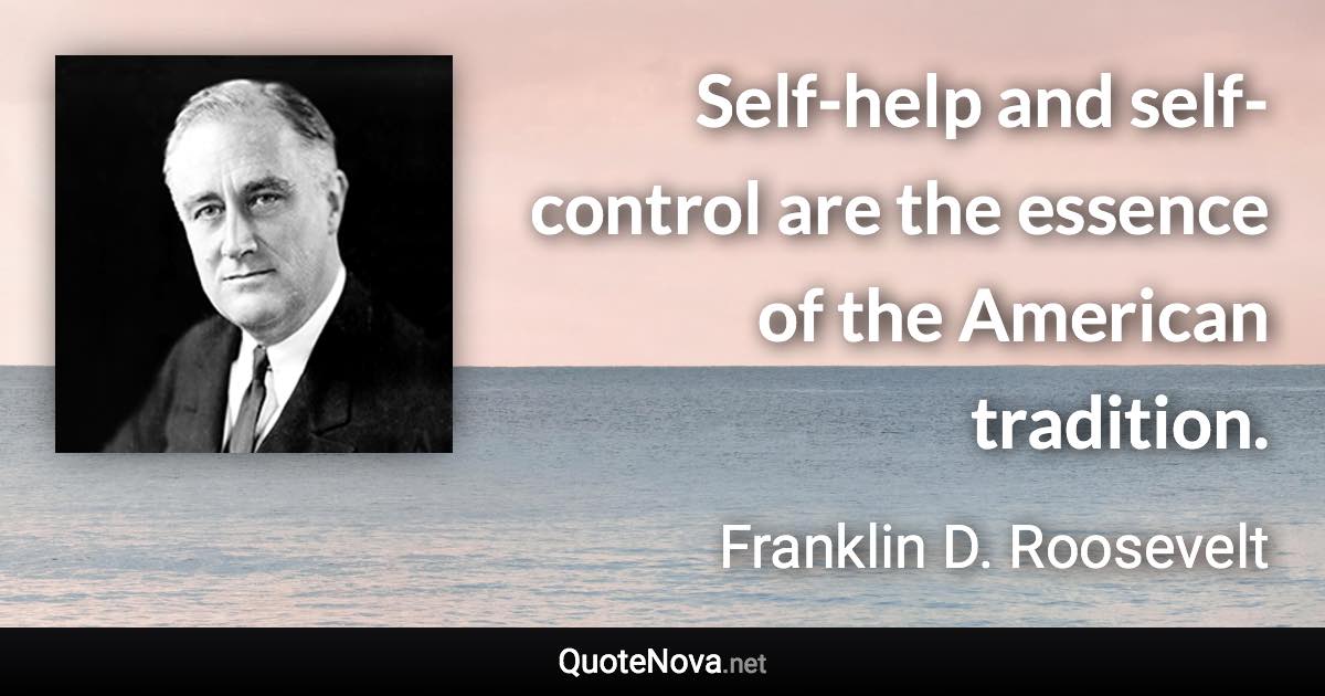 Self-help and self-control are the essence of the American tradition. - Franklin D. Roosevelt quote