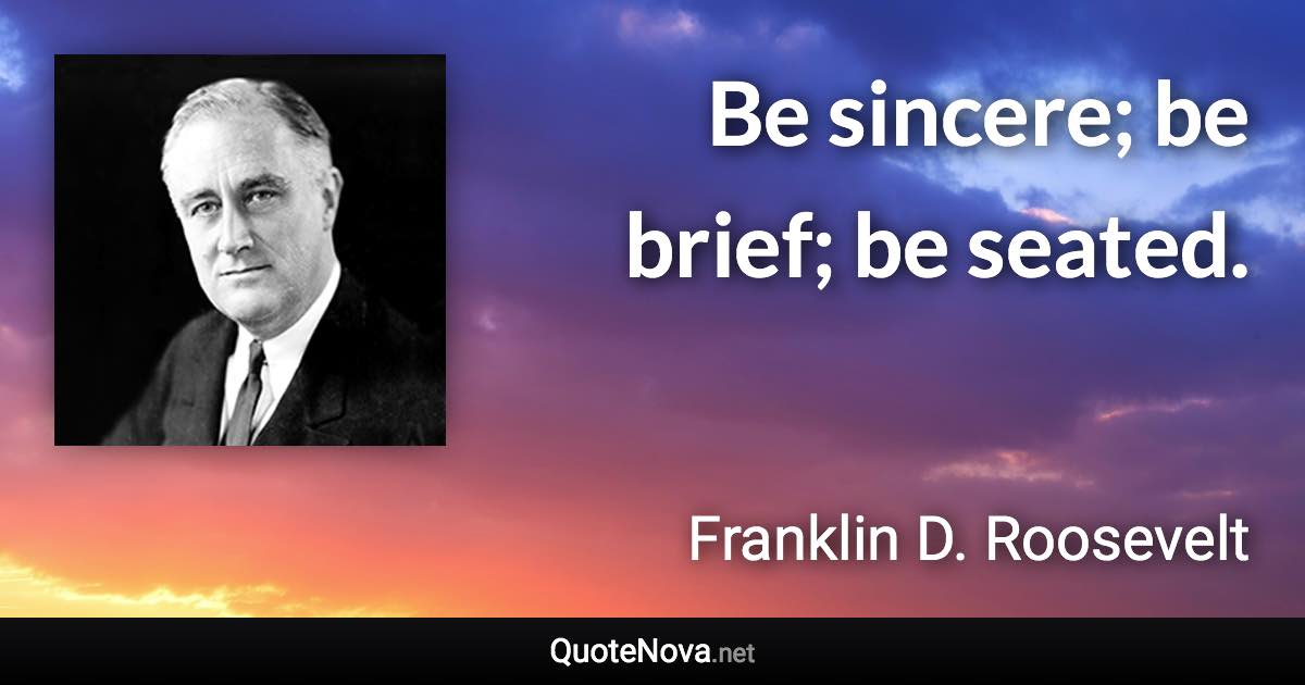 Be sincere; be brief; be seated. - Franklin D. Roosevelt quote