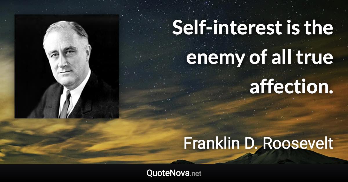 Self-interest is the enemy of all true affection. - Franklin D. Roosevelt quote