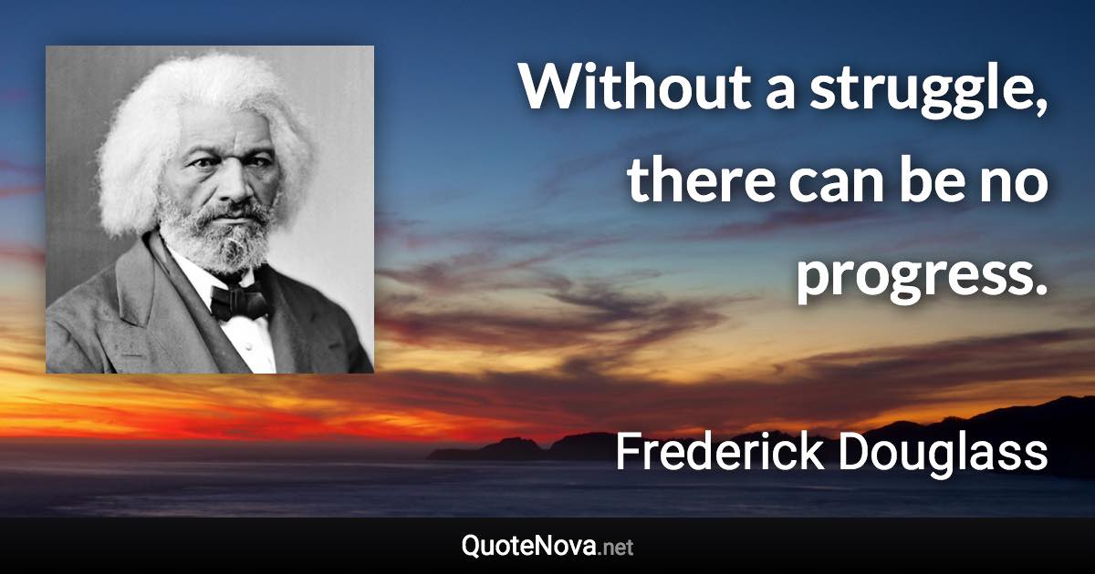 Without a struggle, there can be no progress. - Frederick Douglass quote