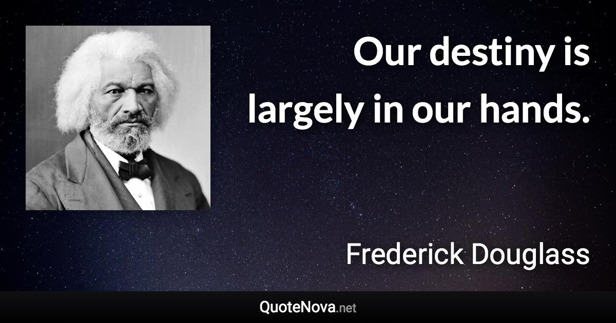 Our destiny is largely in our hands. - Frederick Douglass quote