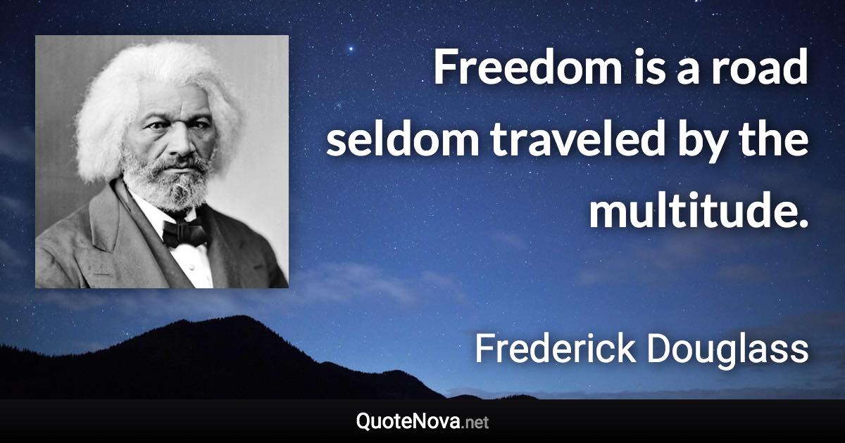 Freedom is a road seldom traveled by the multitude. - Frederick Douglass quote