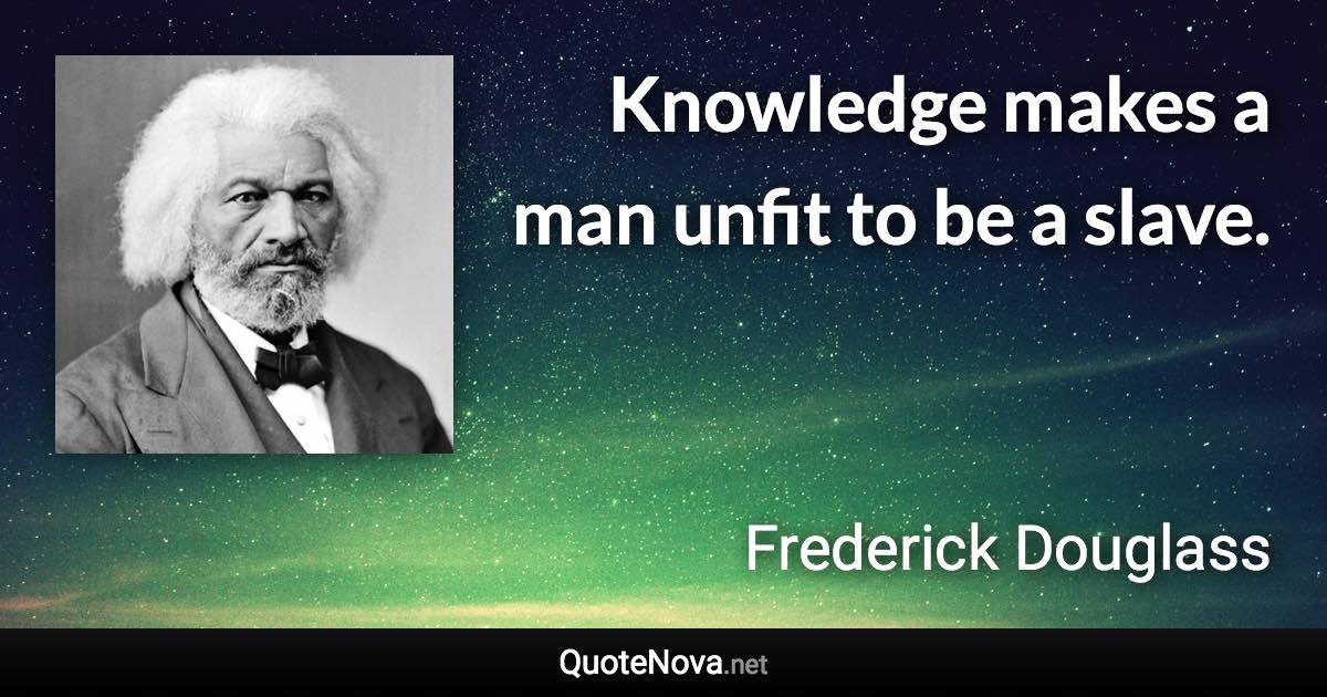 Knowledge makes a man unfit to be a slave. - Frederick Douglass quote