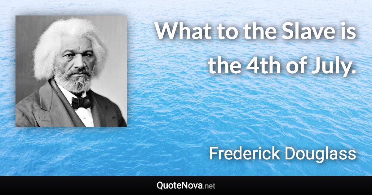 What to the Slave is the 4th of July. - Frederick Douglass quote