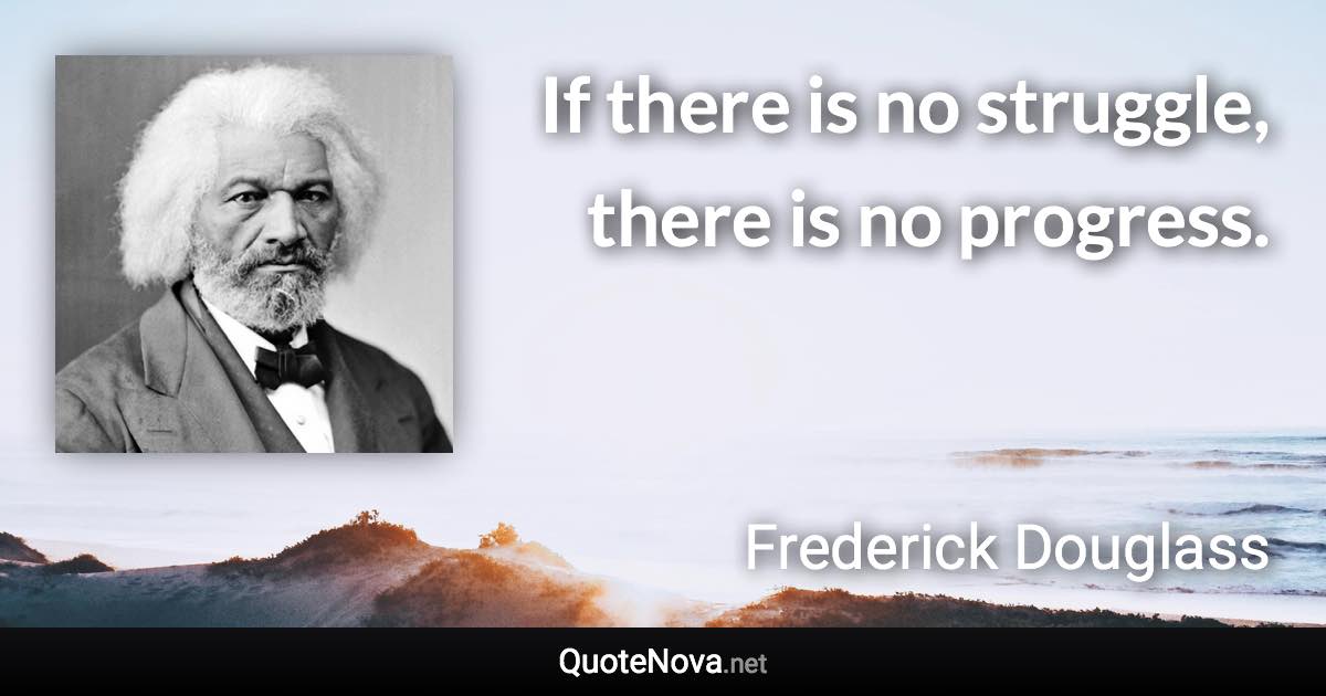 If there is no struggle, there is no progress. - Frederick Douglass quote