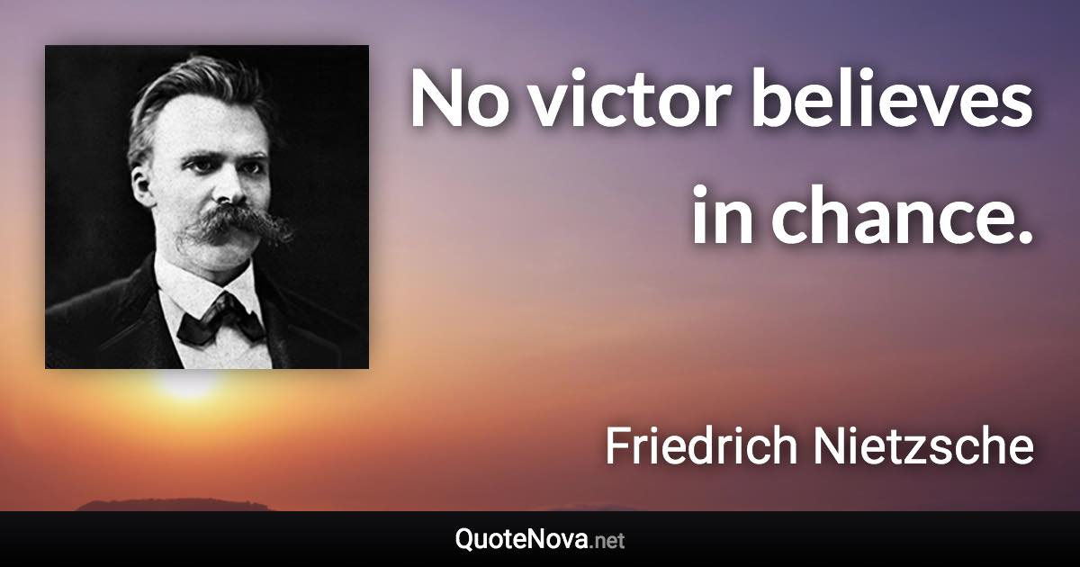 No victor believes in chance. - Friedrich Nietzsche quote