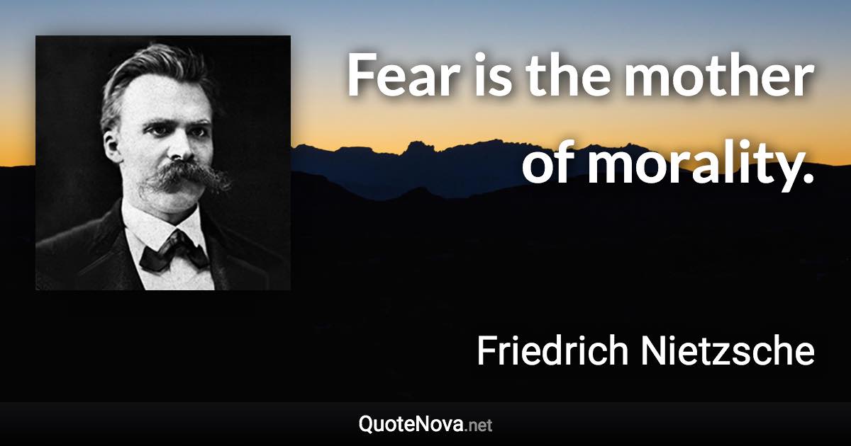 Fear is the mother of morality. - Friedrich Nietzsche quote