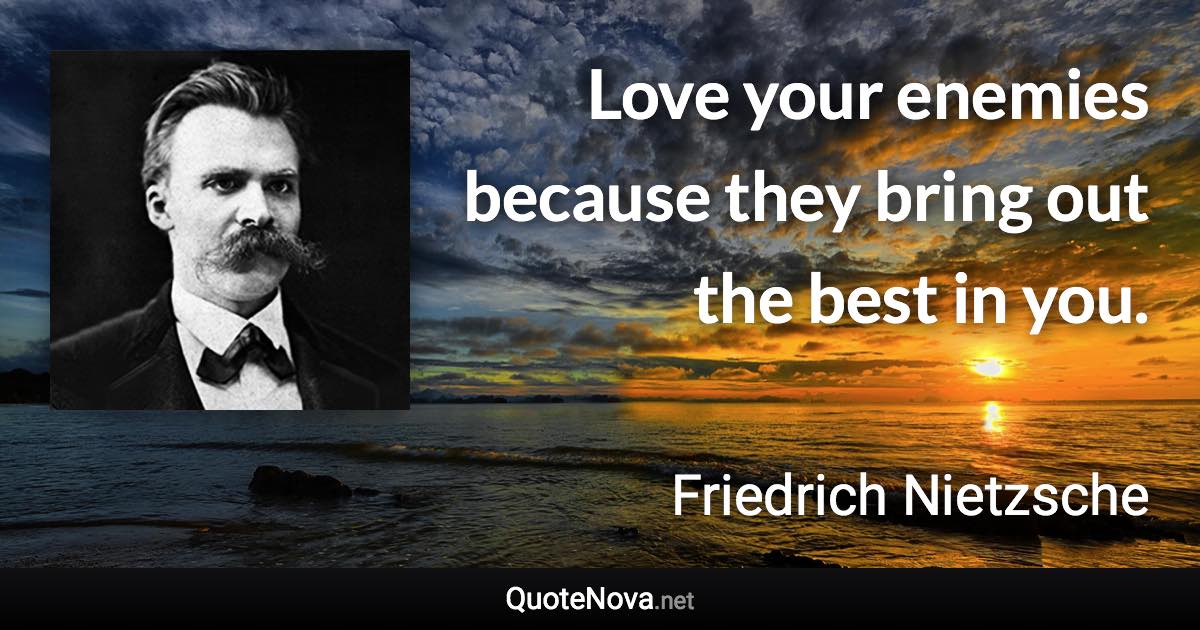 Love your enemies because they bring out the best in you. - Friedrich Nietzsche quote