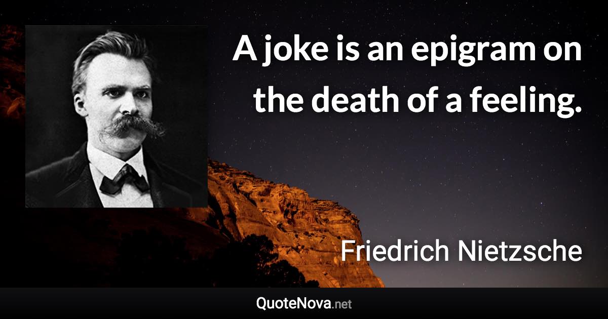 A joke is an epigram on the death of a feeling. - Friedrich Nietzsche quote