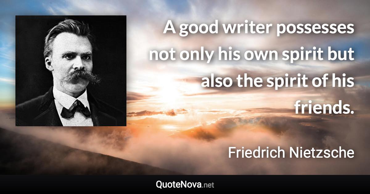 A good writer possesses not only his own spirit but also the spirit of his friends. - Friedrich Nietzsche quote