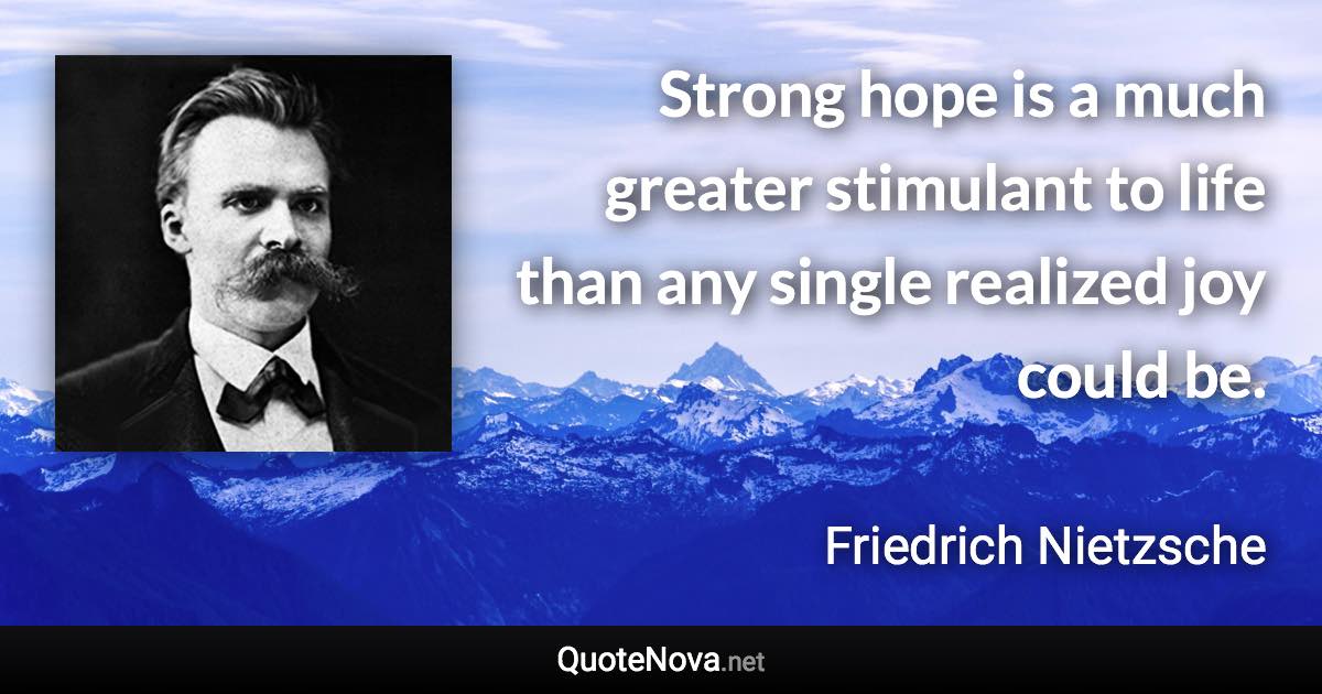 Strong hope is a much greater stimulant to life than any single realized joy could be. - Friedrich Nietzsche quote