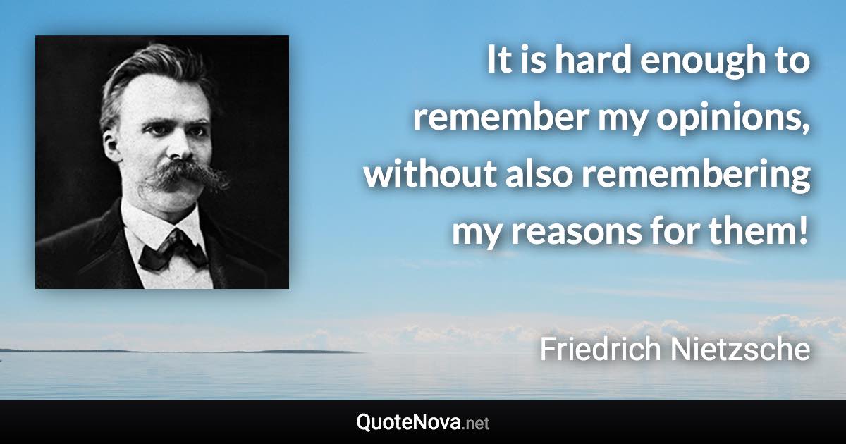 It is hard enough to remember my opinions, without also remembering my reasons for them! - Friedrich Nietzsche quote