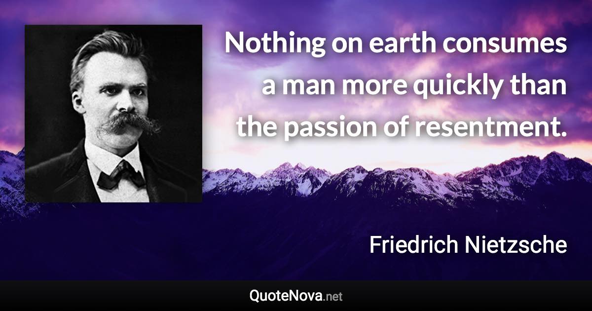 Nothing on earth consumes a man more quickly than the passion of resentment. - Friedrich Nietzsche quote