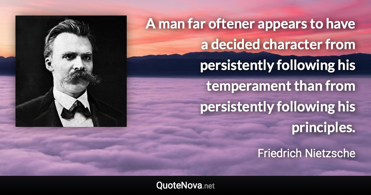 A man far oftener appears to have a decided character from persistently following his temperament than from persistently following his principles. - Friedrich Nietzsche quote