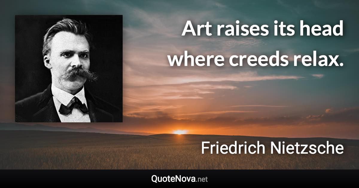 Art raises its head where creeds relax. - Friedrich Nietzsche quote