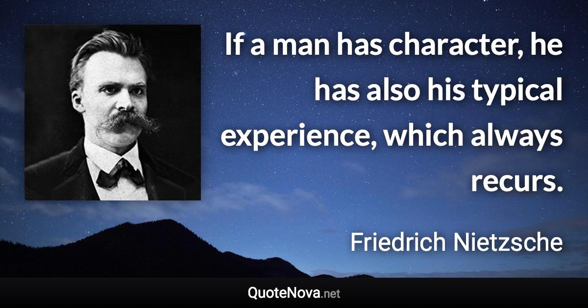 If a man has character, he has also his typical experience, which always recurs. - Friedrich Nietzsche quote