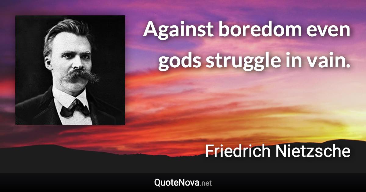 Against boredom even gods struggle in vain. - Friedrich Nietzsche quote