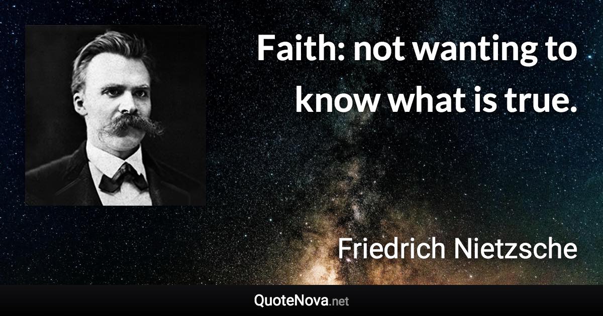 Faith: not wanting to know what is true. - Friedrich Nietzsche quote