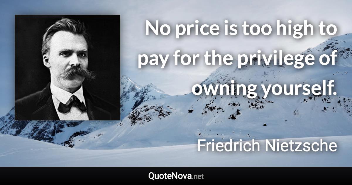 No price is too high to pay for the privilege of owning yourself. - Friedrich Nietzsche quote