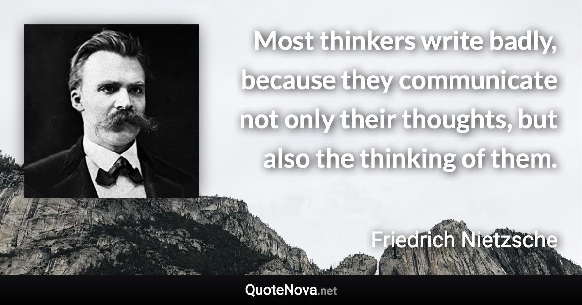 Most thinkers write badly, because they communicate not only their thoughts, but also the thinking of them. - Friedrich Nietzsche quote