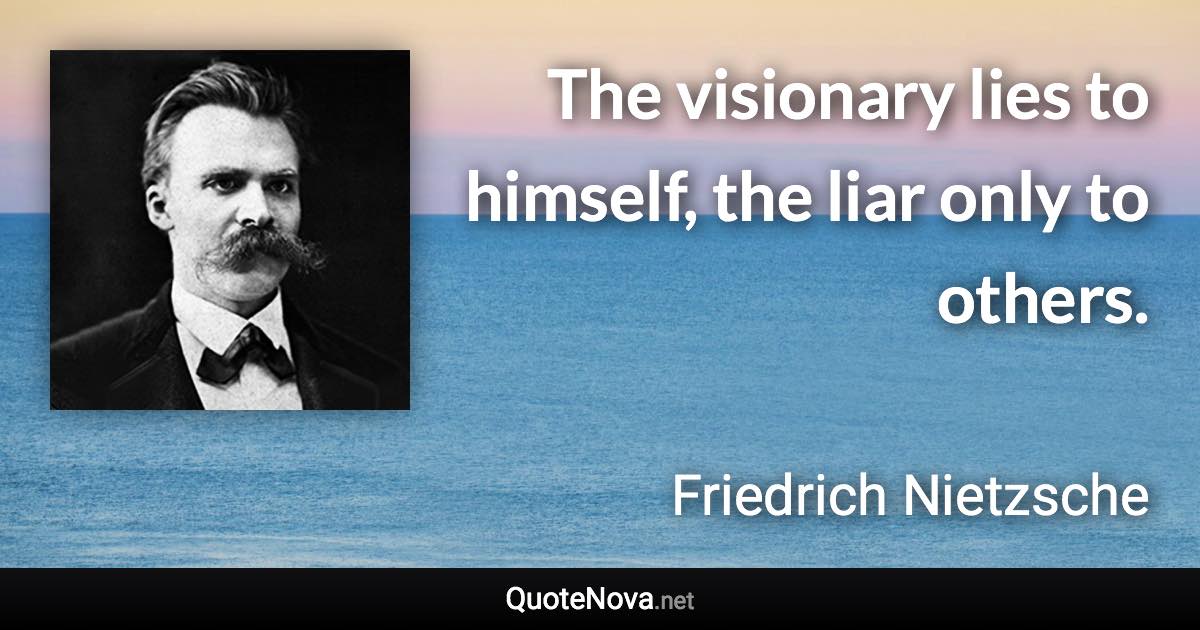 The visionary lies to himself, the liar only to others. - Friedrich Nietzsche quote