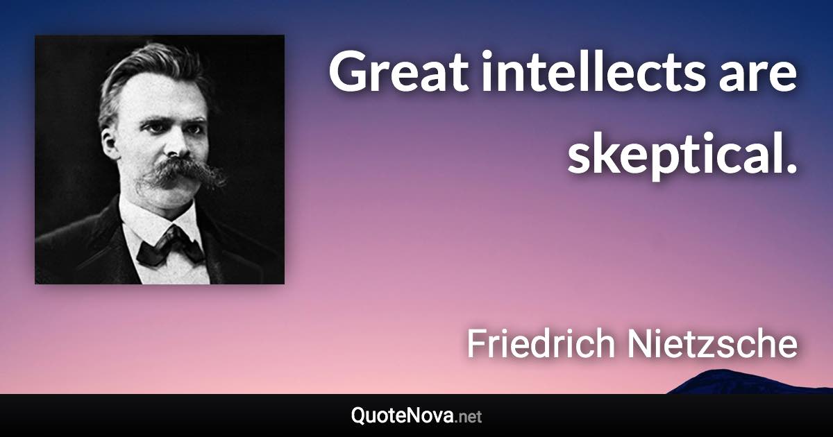 Great intellects are skeptical. - Friedrich Nietzsche quote