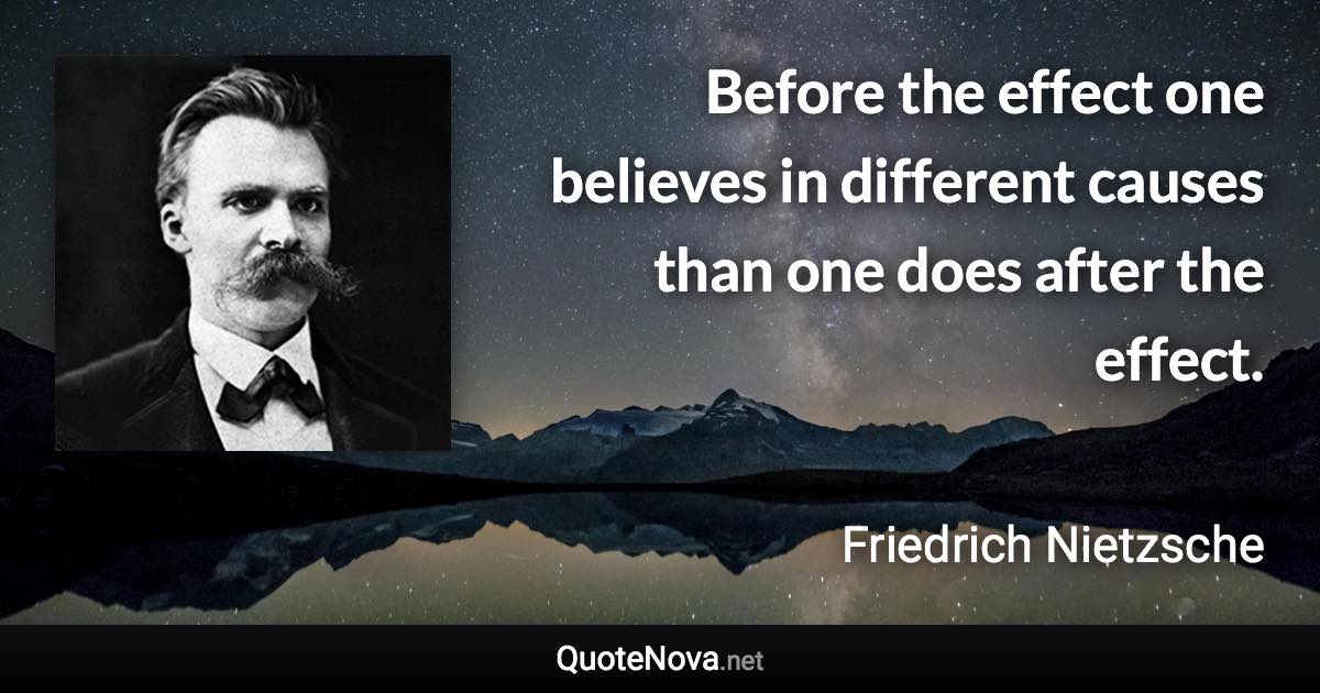 Before the effect one believes in different causes than one does after the effect. - Friedrich Nietzsche quote