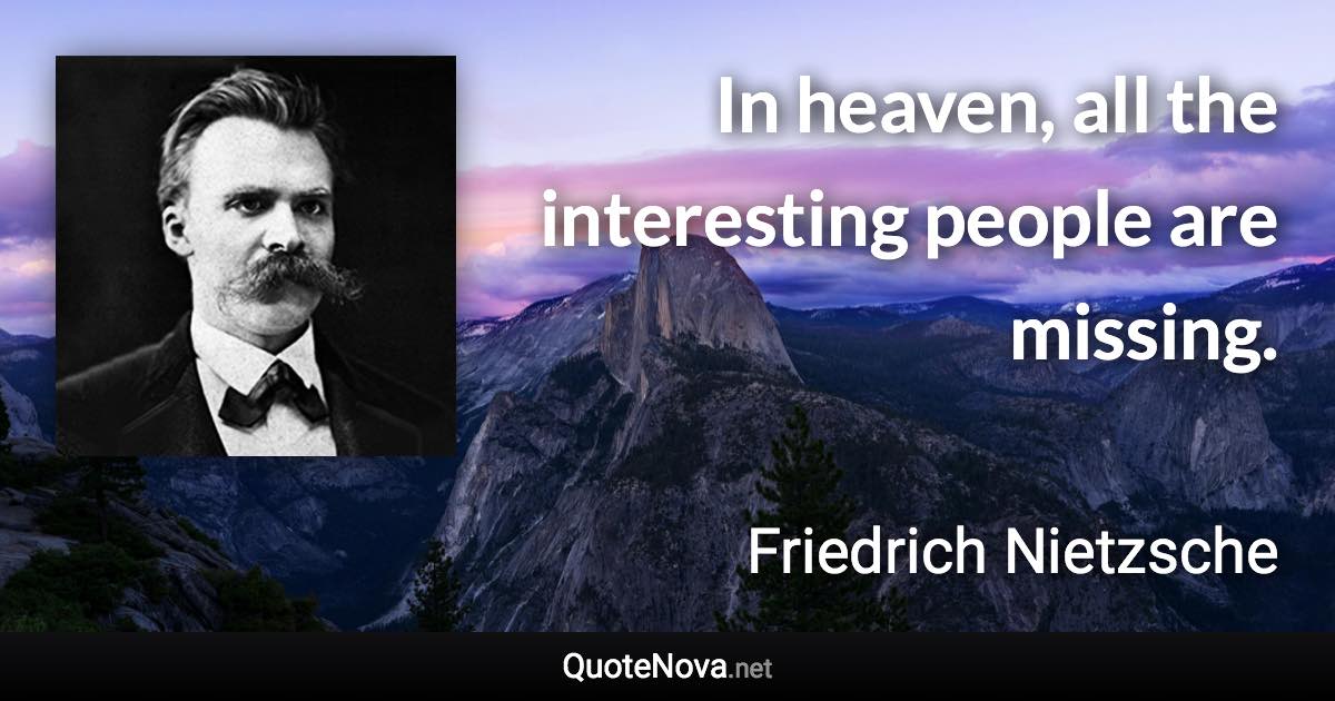 In heaven, all the interesting people are missing. - Friedrich Nietzsche quote