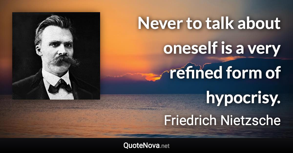 Never to talk about oneself is a very refined form of hypocrisy. - Friedrich Nietzsche quote