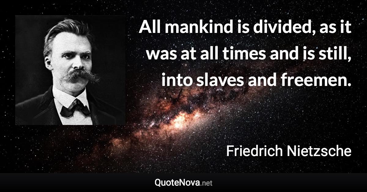 All mankind is divided, as it was at all times and is still, into slaves and freemen. - Friedrich Nietzsche quote