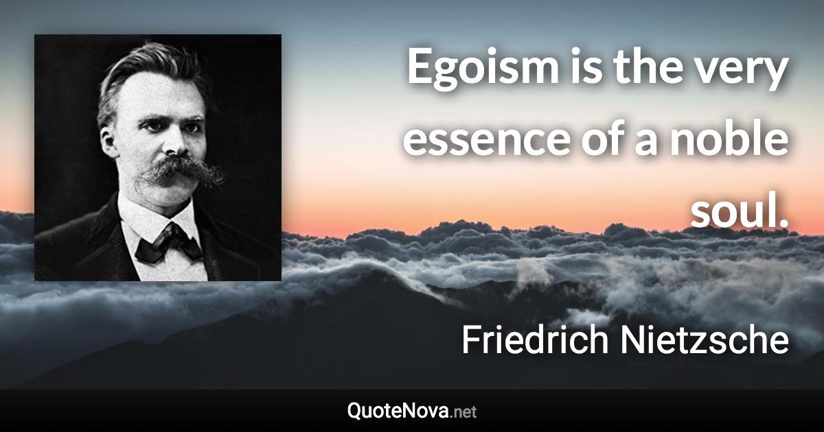 Egoism is the very essence of a noble soul. - Friedrich Nietzsche quote