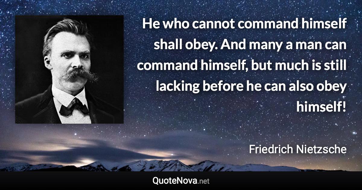 He who cannot command himself shall obey. And many a man can command himself, but much is still lacking before he can also obey himself! - Friedrich Nietzsche quote