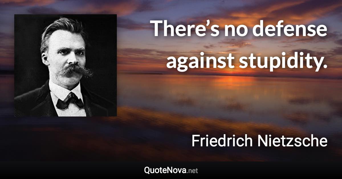 There’s no defense against stupidity. - Friedrich Nietzsche quote