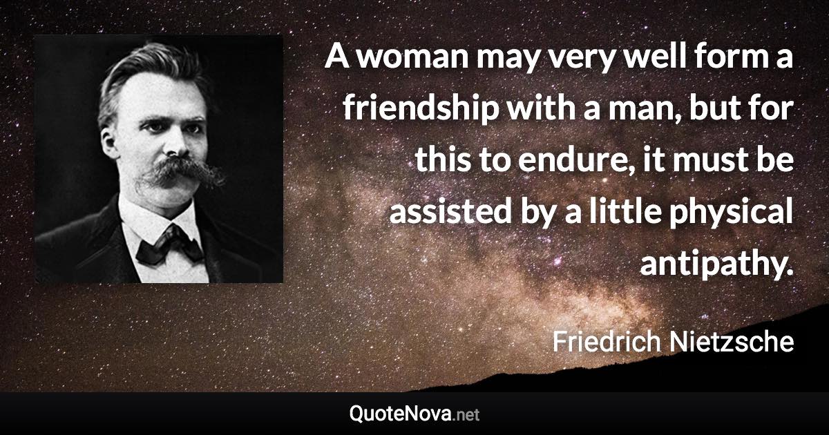 A woman may very well form a friendship with a man, but for this to endure, it must be assisted by a little physical antipathy. - Friedrich Nietzsche quote