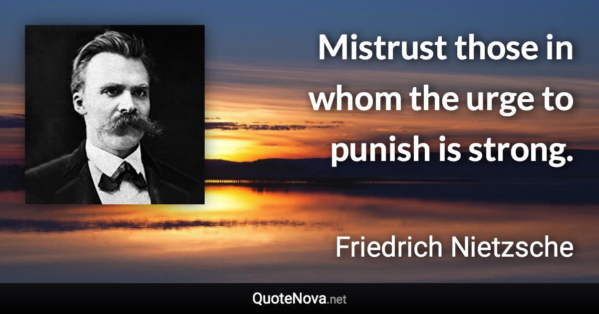 Mistrust those in whom the urge to punish is strong. - Friedrich Nietzsche quote