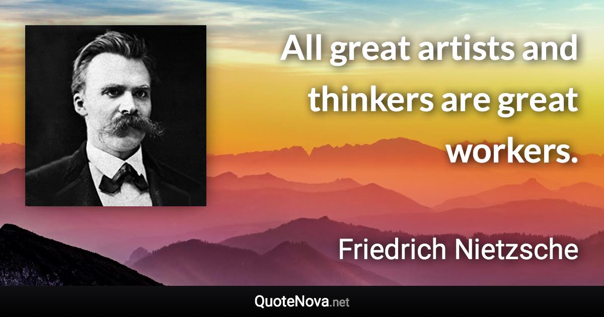 All great artists and thinkers are great workers. - Friedrich Nietzsche quote