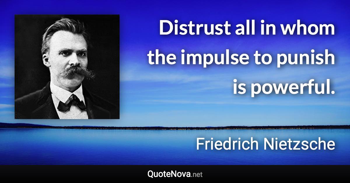 Distrust all in whom the impulse to punish is powerful. - Friedrich Nietzsche quote