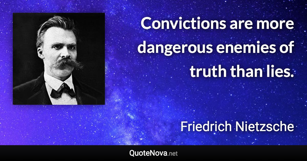 Convictions are more dangerous enemies of truth than lies. - Friedrich Nietzsche quote